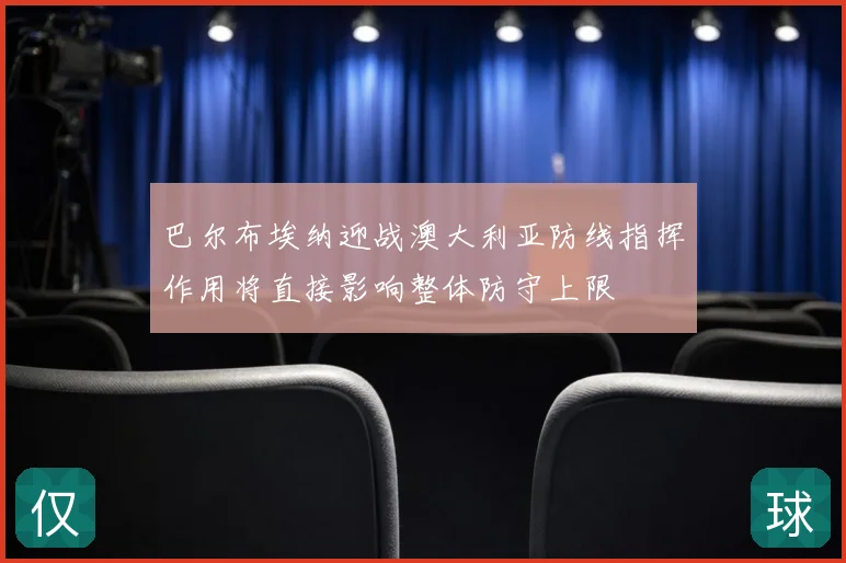 巴尔布埃纳迎战澳大利亚防线指挥作用将直接影响整体防守上限