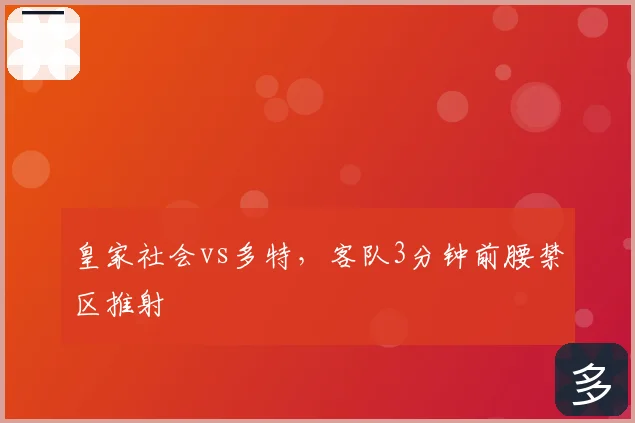 皇家社会vs多特,客队3分钟前腰禁区推射