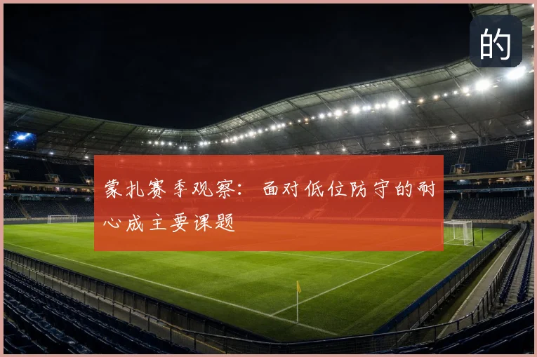 蒙扎赛季观察：面对低位防守的耐心成主要课题