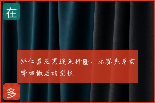 拜仁慕尼黑迎来科隆，比赛先看前锋回撤后的空位
