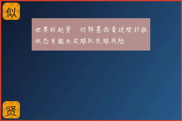 世界杯赵贤祐对阵墨西哥连续扑救状态可能决定球队失球风险