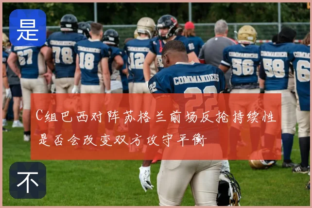 C组巴西对阵苏格兰前场反抢持续性是否会改变双方攻守平衡
