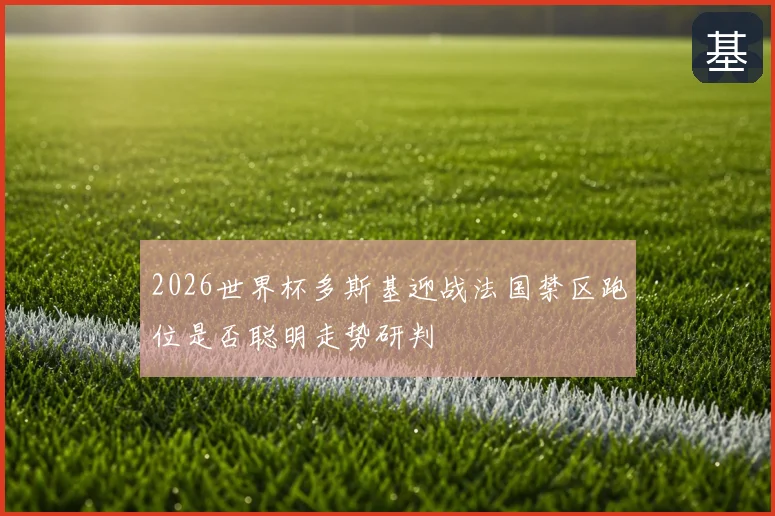 2026世界杯多斯基迎战法国禁区跑位是否聪明走势研判
