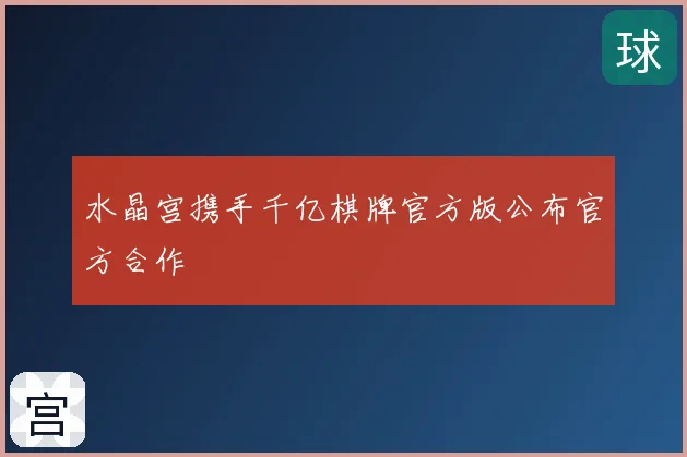 水晶宫携手千亿棋牌官方版公布官方合作
