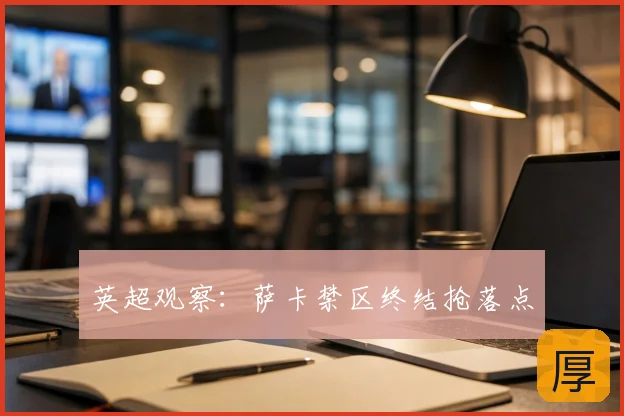 英超观察:萨卡禁区终结抢落点