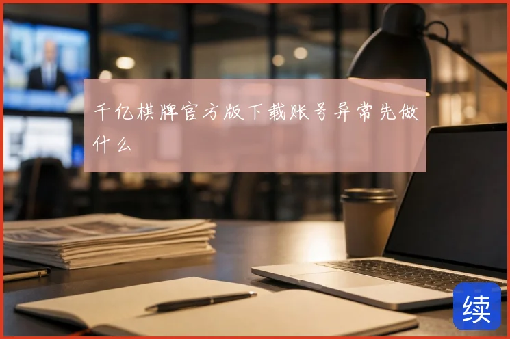 千亿棋牌官方版下载账号异常先做什么