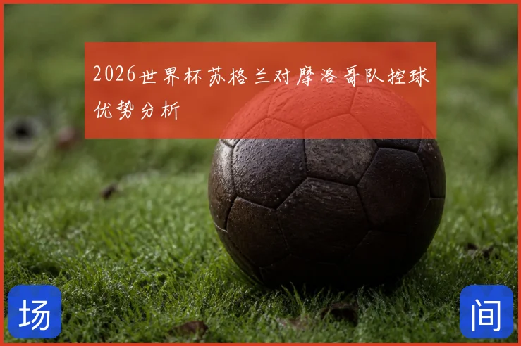 2026世界杯苏格兰对摩洛哥队控球优势分析