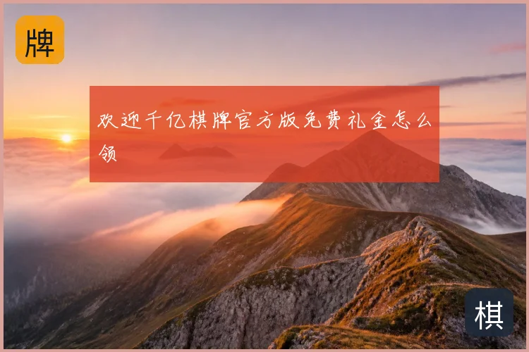 欢迎千亿棋牌官方版免费礼金怎么领