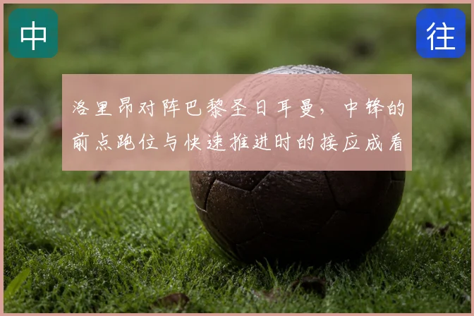 洛里昂对阵巴黎圣日耳曼,中锋的前点跑位与快速推进时的接应成看点
