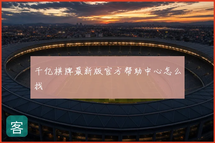 千亿棋牌最新版官方帮助中心怎么找