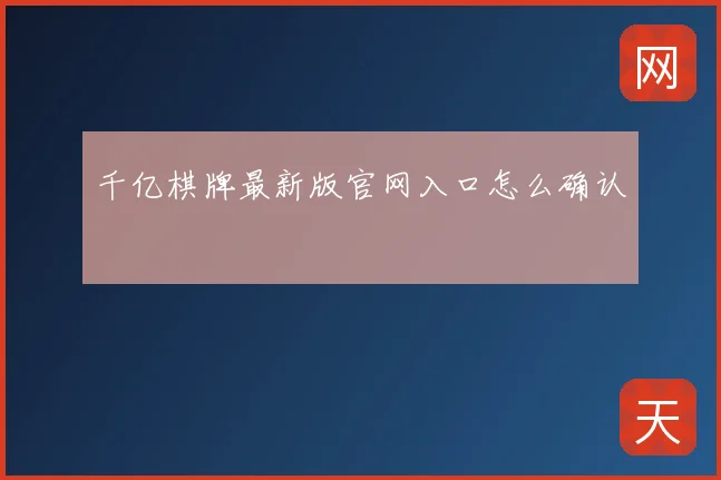 千亿棋牌最新版官网入口怎么确认