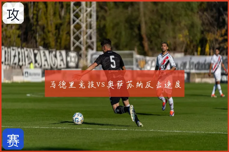 马德里竞技vs奥萨苏纳反击速度