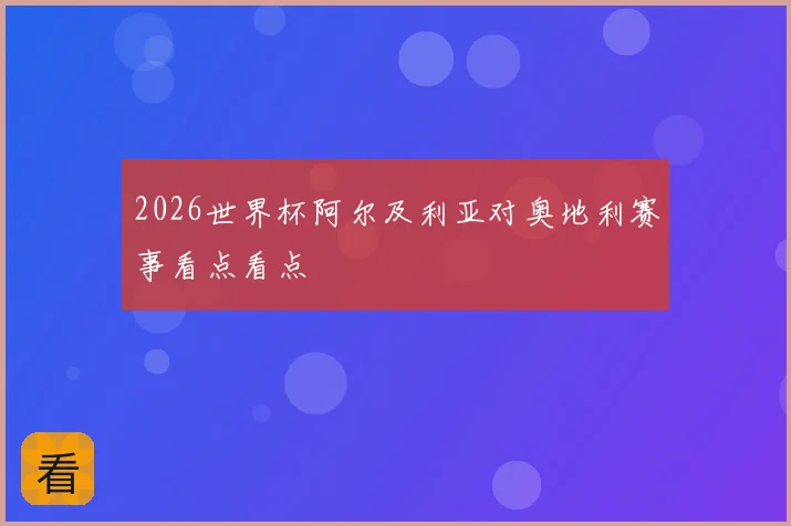 2026世界杯阿尔及利亚对奥地利赛事看点看点