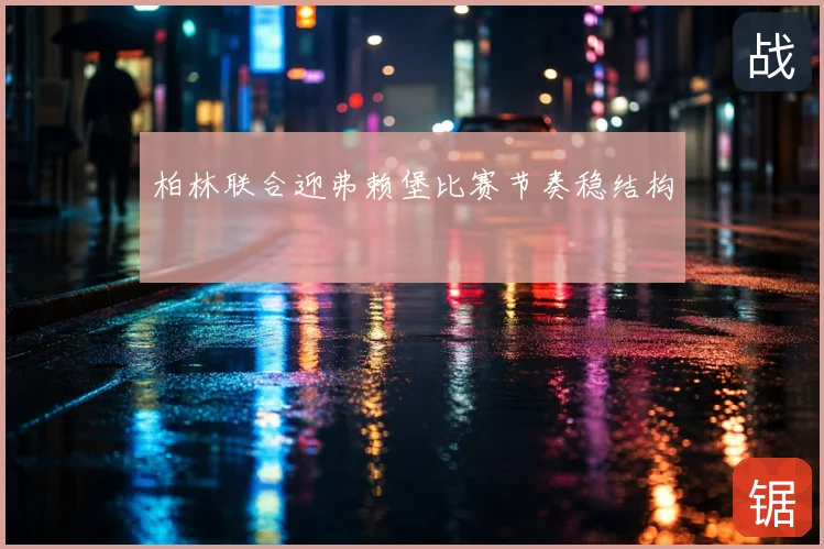 柏林联合迎弗赖堡比赛节奏稳结构