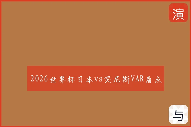 2026世界杯日本vs突尼斯VAR看点
