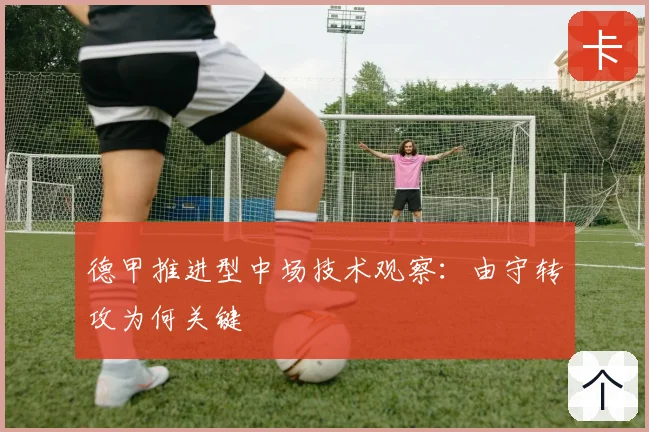 德甲推进型中场技术观察:由守转攻为何关键